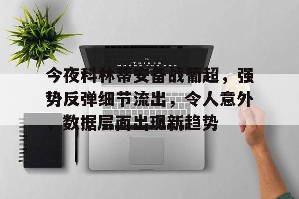 kaiyun平台官方网站今夜科林蒂安备战葡超,强势反弹细节流出,令人意外,数据层面出现新趋势的简单介绍